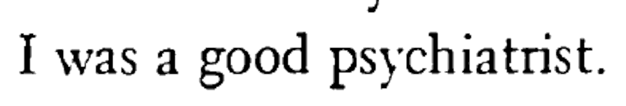I was a good psychiatrist